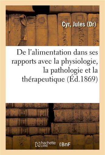 Couverture du livre « Traite de l'alimentation dans ses rapports avec la physiologie, la pathologie et la therapeutique » de Cyr Jules aux éditions Hachette Bnf