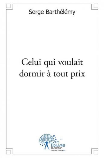 Couverture du livre « Celui qui voulait dormir à tout prix » de Serge Barthelemy aux éditions Edilivre