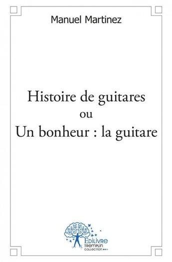 Couverture du livre « Histoire de guitares ou un bonheur : la guitare » de Manuel Martinez aux éditions Edilivre