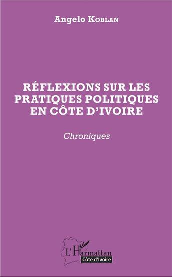 Couverture du livre « Réflexions sur les pratiques politiques en Côte d'Ivoire ; chroniques » de Angelo Koblan aux éditions L'harmattan