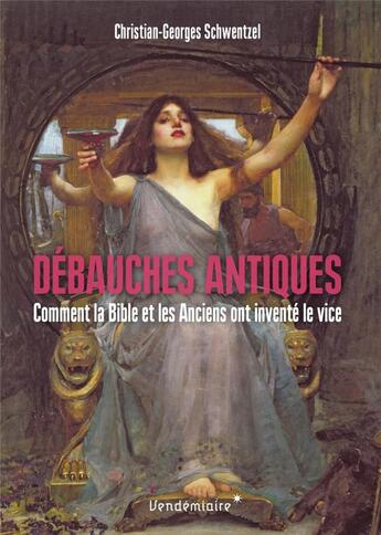 Couverture du livre « Débauches antiques : comment la Bible et les Anciens ont inventé le vice » de Christian-Georges Schwentzel aux éditions Vendemiaire