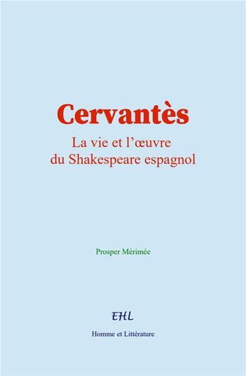 Couverture du livre « Cervantès : La vie et l'oeuvre du Shakespeare espagnol » de Prosper Mérimée aux éditions Homme Et Litterature