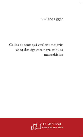 Couverture du livre « CELLES ET CEUX QUI VEULENT MAIGRIR SONT DES EGOISTES NARCISSIQUES MASOCHISTES » de Viviane Egger aux éditions Le Manuscrit