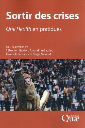 Couverture du livre « Sortir des crises, one health en pratiques » de Serge Morand et Sebastien Gardon et Gwenola Le Naour et Amandine Gautier aux éditions Quae