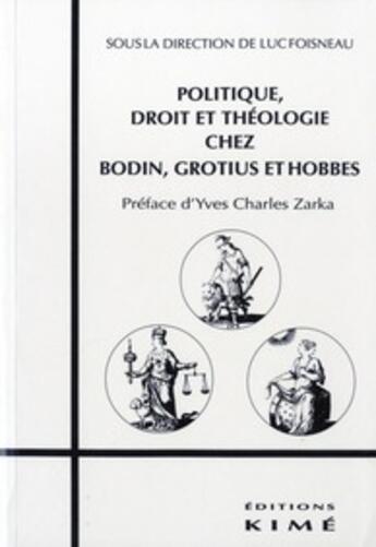 Couverture du livre « Politique droit et theologie chez bodin,grotius,hobbes - bodin,grotius et hobbes » de Luc Foisneau aux éditions Kime