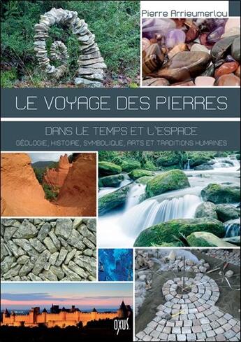 Couverture du livre « Le voyage des pierres : dans le temps et l'espace ; géologie, histoire, art et traditions humaines » de Pierre Arrieumerlou aux éditions Oxus