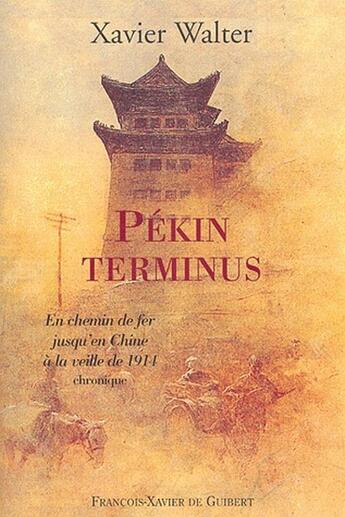 Couverture du livre « Pekin terminus - en chemin de fer jusqu'en chine a la veille de 1914. chronique » de Xavier Walter aux éditions Francois-xavier De Guibert