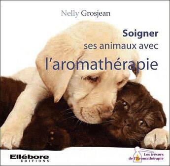 Couverture du livre « Soigner ses animaux avec l'aromathérapie » de Nelly Grosjean aux éditions Ellebore