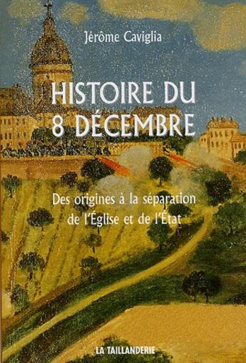 Couverture du livre « Histoire du 8 décembre ; des origines à la séparation de l'église et de l'état » de Jerome Caviglia aux éditions La Taillanderie