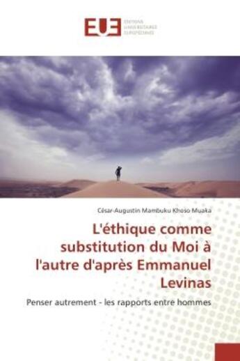 Couverture du livre « L'ethique comme substitution du Moi A l'autre d'après emmanuel Levinas : Penser autrement - les rapports entre hommes » de César-Augustin Muaka aux éditions Editions Universitaires Europeennes