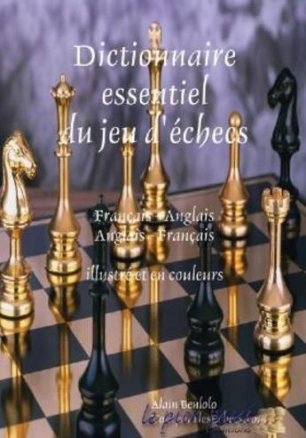 Couverture du livre « Dictionnaire essentiel du jeu d'échecs ; français/anglais, anglais/français » de Alain Benlolo aux éditions Le Pion Passe