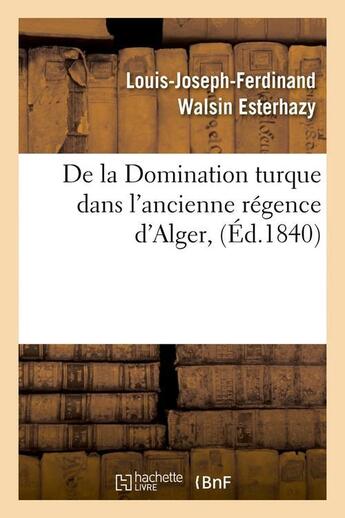 Couverture du livre « De la Domination turque dans l'ancienne régence d'Alger, (Éd.1840) » de Louis-Joseph-Ferdinand Walsin Esterhazy aux éditions Hachette Bnf