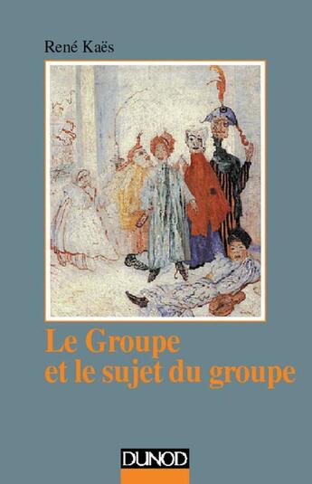 Couverture du livre « Le groupe et le sujet du groupe - elements pour une theorie psychanalytique du groupe » de Rene Kaes aux éditions Dunod