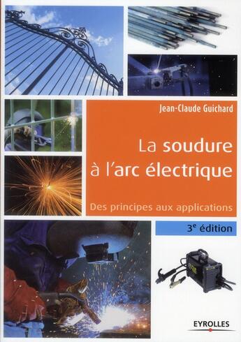 Couverture du livre « La soudure à l'arc électrique ; des principes aux applications (3eme édition) » de Jean-Claude Guichard aux éditions Eyrolles