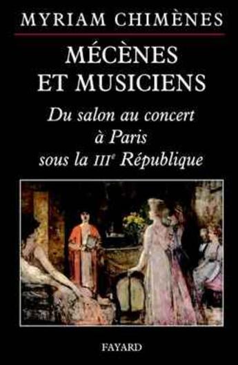 Couverture du livre « Mecenes et musiciens - du salon au concert a paris sous la iiie republique » de Myriam Chimenes aux éditions Fayard