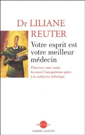 Couverture du livre « Votre esprit est votre meilleur médecin ; préserver votre santé, favoriser l'autoguérison grâce à la médecine holistique » de Liliane Reuter aux éditions Robert Laffont