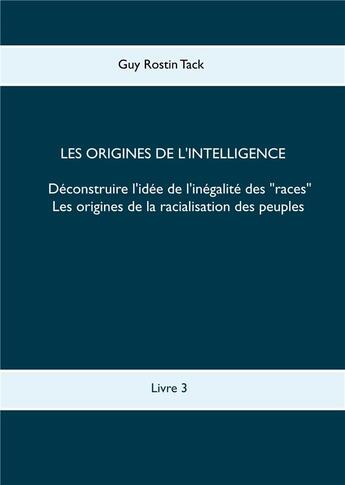 Couverture du livre « Les origines de l'intelligence : déconstruire l'idée de l'inégalité des races » de Guy Rostin Tack aux éditions Books On Demand