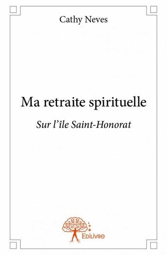 Couverture du livre « Ma retraite spirituelle ; sur l'îles Saint-Honorat » de Cathy Neves aux éditions Edilivre