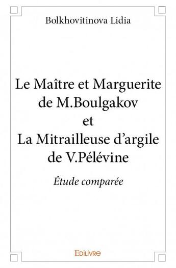 Couverture du livre « Le maître et Marguerite de M.Boulgakov et La Mitrailleuse d'argile de V.Pelevine ; étude comparée » de Lidia Bolkhovitinova aux éditions Edilivre