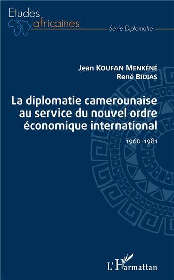 Couverture du livre « La diplomatie camerounaise au service du nouvel ordre économique international, 1960-1981 » de Jean Koufan Menkene et Rene Bidias aux éditions L'harmattan