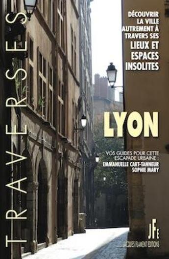 Couverture du livre « Lyon, découvrir la ville autrement à travers ses lieux et ses espaces insolites » de Emmanuelle Cart-Tanneur et Sophie Mary aux éditions Jacques Flament