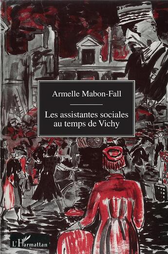 Couverture du livre « Les assistantes sociales au temps de Vichy : Du silence à l'oubli » de Armelle Mabon-Fall aux éditions L'harmattan
