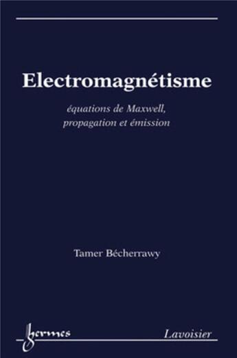 Couverture du livre « Électromagnétisme : équations de Maxwell, propagation et émission : Équations de Maxwell, propagation et émission » de Tamer Bécherrawy aux éditions Hermes Science Publications