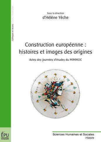 Couverture du livre « Construction européenne : histoires et images des origines ; actes des journées d'études du MIMMOC » de Helene Yeche aux éditions Publibook