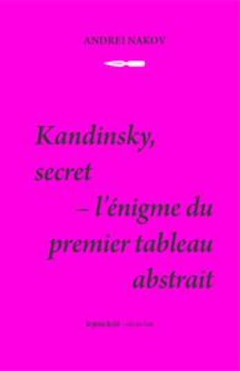 Couverture du livre « Kandinsky, secret ; l'énigme du premier tableau abstrait » de Andrei Nakov aux éditions Les Presses Du Reel