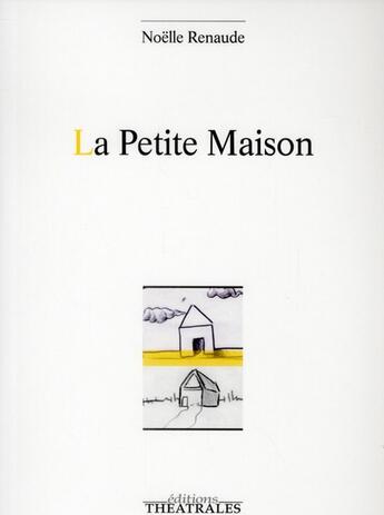 Couverture du livre « La Petite Maison » de Noelle Renaude aux éditions Theatrales