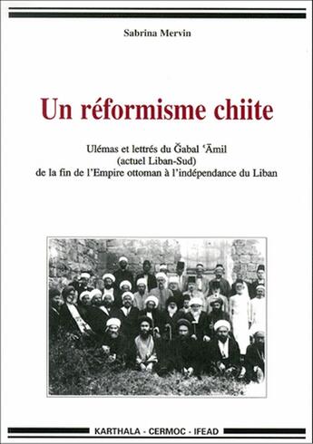 Couverture du livre « Un réformisme chiite ; ulémas et lettres du Gabal Amil (actuel Liban-Sud) de la fin de l'Empire ottoman à l'indépendance du Liban » de Sabrina Mervin aux éditions Karthala