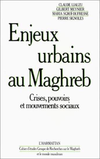 Couverture du livre « Enjeux urbains au Maghreb ; crises, pouvoirs et mouvements sociaux » de Gilbert Meynier et Claude Liauzuc et Maria Sgroi-Dufresne et Pierre Signoles aux éditions L'harmattan