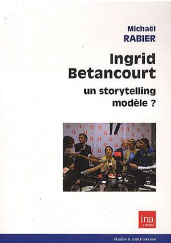 Couverture du livre « Ingrid betancourt,un storytelling modele ? » de Rabier Michael aux éditions Ina