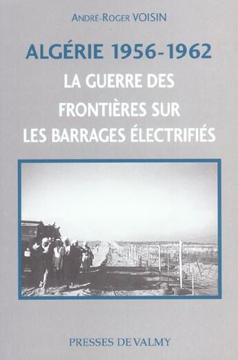 Couverture du livre « Algerie 1956-1962 ; la guerre des frontieres sur les barrages electrifies » de Andre-Roger Voisin aux éditions Presses De Valmy