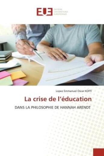 Couverture du livre « La crise de l'éducation : DANS LA PHILOSOPHIE DE HANNAH ARENDT » de Lopez Emmanuel Oscar Koffi aux éditions Editions Universitaires Europeennes