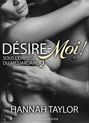 Couverture du livre « Désire-moi ! sous l'emprise du milliardaire t.2 » de Hannah Taylor aux éditions Editions Addictives