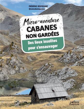 Couverture du livre « Micro-aventure : cabanes non gardées : des lieux insolites pour s'ensauvager » de Frederic Desfrenne aux éditions Vagnon