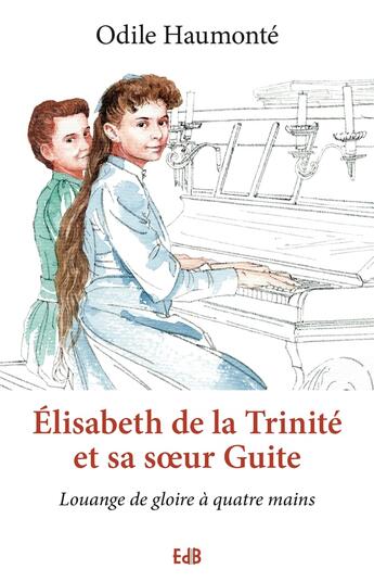 Couverture du livre « Elisabeth de la Trinité et sa soeur Guite ; louange de gloire à quatre mains » de Odile Haumonte aux éditions Des Beatitudes