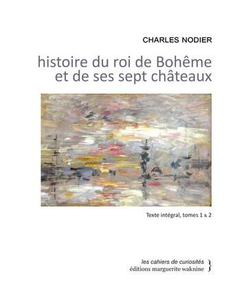 Couverture du livre « Histoire du roi de Bohême et de ses sept châteaux, Tome 1 et Tome 2 » de Charles Nodier aux éditions Marguerite Waknine