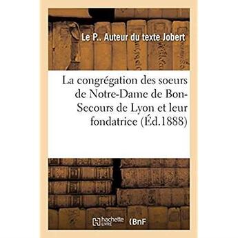 Couverture du livre « Histoire de la congrégation des soeurs de Notre-Dame de Bon-Secours de Lyon : garde-malades et de leur fondatrice » de Jobert Le P aux éditions Hachette Bnf