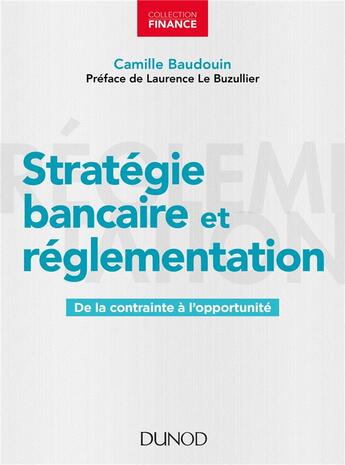 Couverture du livre « Stratégie bancaire et réglementation ; de la contrainte à l'opportunité » de Camille Baudouin aux éditions Dunod