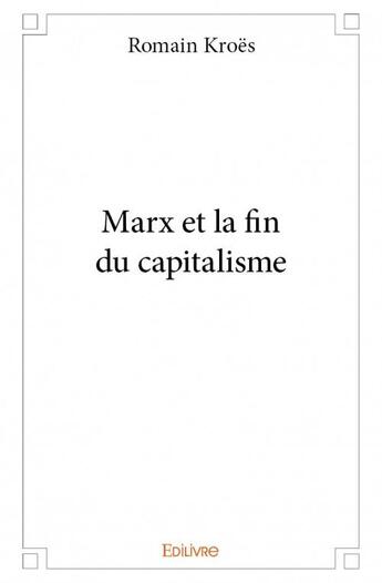 Couverture du livre « Marx et la fin du capitalisme » de Romain Kroes aux éditions Edilivre