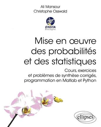 Couverture du livre « Mise en oeuvre des probabilités et des statistiques ; cours, exercices et problèmes de synthèse corrigés » de Ali Mansour et Christophe Osswald aux éditions Ellipses