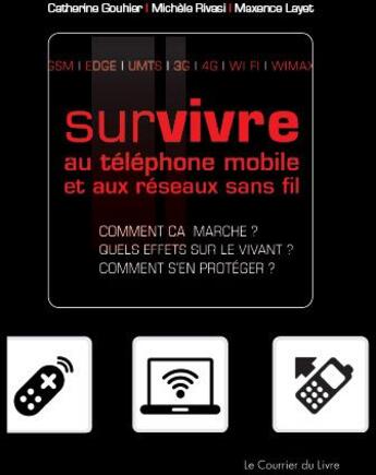 Couverture du livre « Survivre au téléphone mobile et aux réseaux sans fil ; comment ça marche ? quels effets sur le vivant ? comment s'en protéger ? » de Catherine Gouhier aux éditions Courrier Du Livre