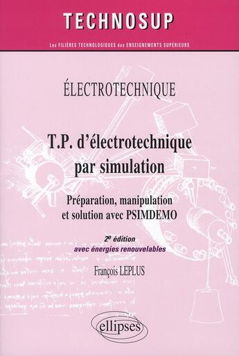 Couverture du livre « Électrotechnique ; TP d'électrotechnique par simulation ; préparation, manipulation et solution avec PSIMDEMO (2e édition ; avec énergies renouvelables) » de Francois Leplus aux éditions Ellipses