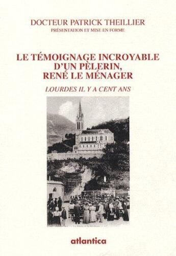 Couverture du livre « Le témoignage incroyable d'un pèlerin, René le Ménager ; Lourdes il ya cent ans » de Le Menager Rene aux éditions Atlantica