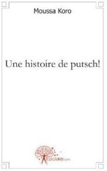 Couverture du livre « Une histoire de putsch ! » de Moussa Koro aux éditions Edilivre