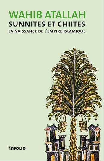 Couverture du livre « Sunnites et Chiites ; la naissance de l'Empire islamique » de Wahib Atallah aux éditions Infolio