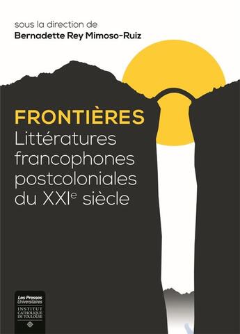 Couverture du livre « Frontières ; littératures francophones postcoloniales du XXIe siècle » de Bernadette Rey Mimosos-Ruiz aux éditions Institut Catholique Toulouse