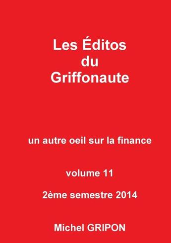 Couverture du livre « Les éditos du Griffonaute ; un autre oeil sur la finance Tome 11 ; 2e semestre 2014 » de Michel Gripon aux éditions Lulu